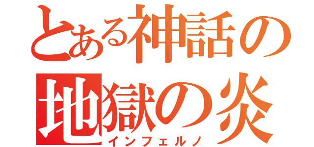 とある神話の地獄の炎（インフェルノ）