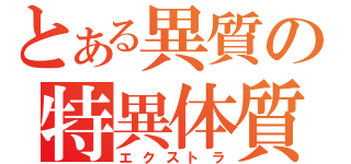 とある異質の特異体質（エクストラ）