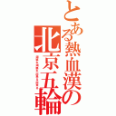 とある熱血漢の北京五輪（頑張れ頑張れ出来る出来る）