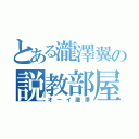 とある瀧澤翼の説教部屋（オーイ瀧澤）