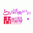 とある活動停止中の古馬湯〜（ｋｏｂａｙｕｕ）