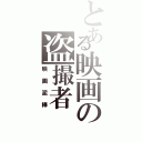 とある映画の盗撮者（映画泥棒）