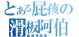 とある屁孩の滑板阿伯（最速滑板傳說）