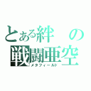 とある絆の戦闘亜空間（メタフィールド）