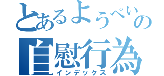 とあるようぺいの自慰行為（インデックス）