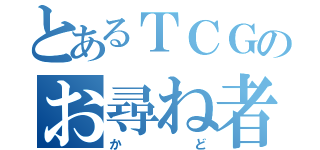 とあるＴＣＧのお尋ね者（か   ど）