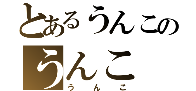 とあるうんこのうんこ（うんこ）