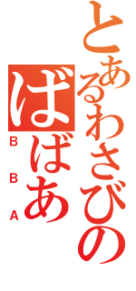 とあるわさびのばばあ（ＢＢＡ）