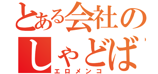 とある会社のしゃどば（エロメンコ）