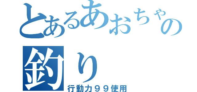 とあるあおちゃんの釣り（行動力９９使用）