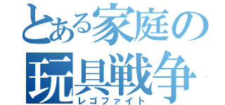 とある家庭の玩具戦争（レゴファイト）