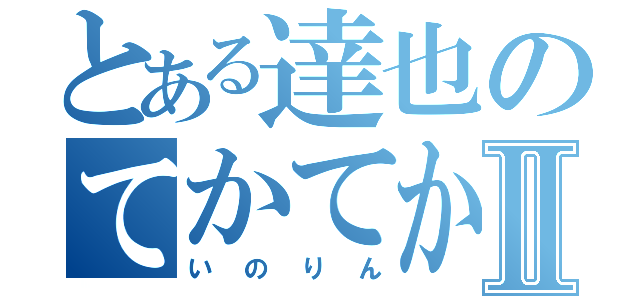 とある達也のてかてかりん♪Ⅱ（いのりん）