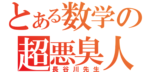 とある数学の超悪臭人（長谷川先生）