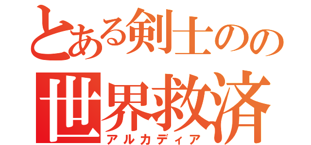 とある剣士のの世界救済物語（アルカディア）