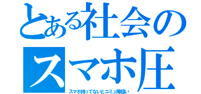 とある社会のスマホ圧（スマホ持ってないとコミュ障扱い）