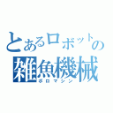 とあるロボットの雑魚機械（ボロマシン）