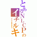 とあるＮＬＣＰのイチルキ（イチルキは世界を変える）