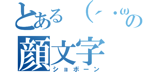 とある（´・ω・｀）の顔文字（ショボーン）