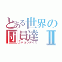 とある世界の団員達Ⅱ（カゲロウデイズ）