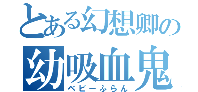 とある幻想卿の幼吸血鬼（ベビーふらん）