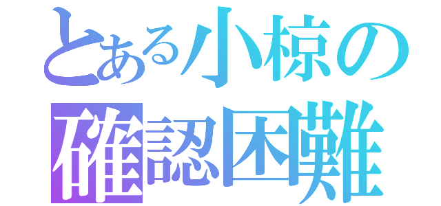 とある小椋の確認困難（）