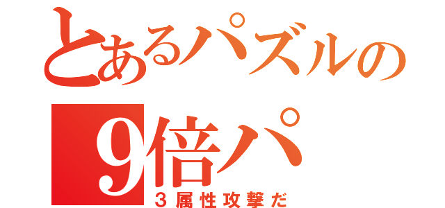 とあるパズルの９倍パ（３属性攻撃だ）