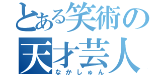 とある笑術の天才芸人（なかしゅん）