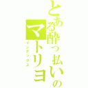 とある酔っ払いのマトリョシカ（インデックス）