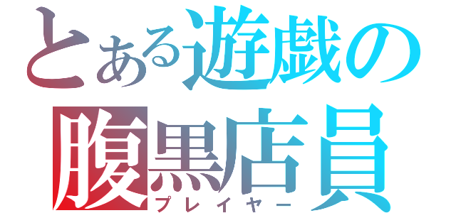 とある遊戯の腹黒店員（プレイヤー）