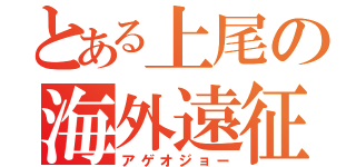 とある上尾の海外遠征（アゲオジョー）