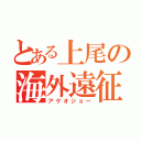 とある上尾の海外遠征（アゲオジョー）