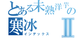 とある未熟洋芋の寒冰Ⅱ（インデックス）