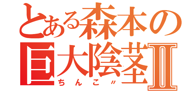 とある森本の巨大陰茎Ⅱ（ちんこ〃）