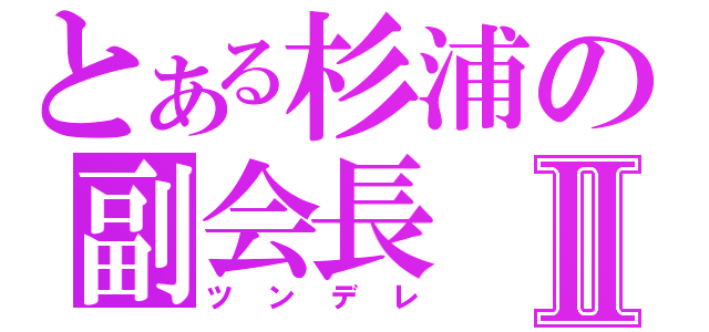 とある杉浦の副会長Ⅱ（ツンデレ）