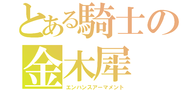 とある騎士の金木犀（エンハンスアーマメント）