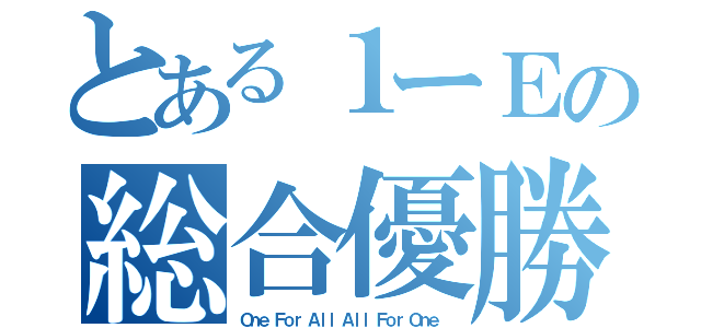 とある１ーＥの総合優勝（Ｏｎｅ Ｆｏｒ Ａｌｌ Ａｌｌ Ｆｏｒ Ｏｎｅ ）