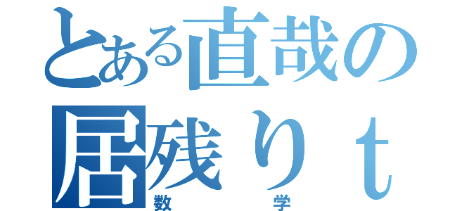 とある直哉の居残りｔｉｍｅ（数学）