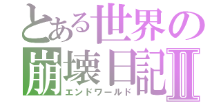 とある世界の崩壊日記Ⅱ（エンドワールド）