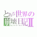 とある世界の崩壊日記Ⅱ（エンドワールド）