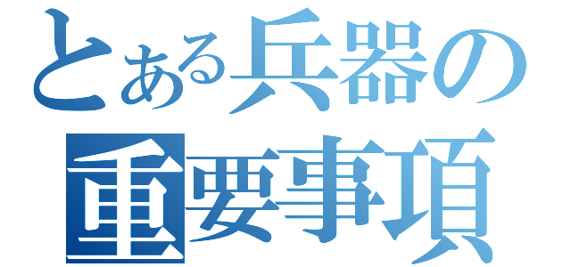 とある兵器の重要事項（）