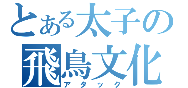 とある太子の飛鳥文化（アタック）