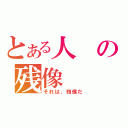 とある人の残像（それは、残像だ）