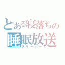 とある寝落ちの睡眠放送（スリーパー）