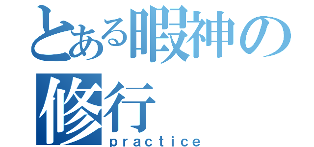 とある暇神の修行（ｐｒａｃｔｉｃｅ）