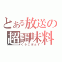 とある放送の超調味料（くろこぽんず）