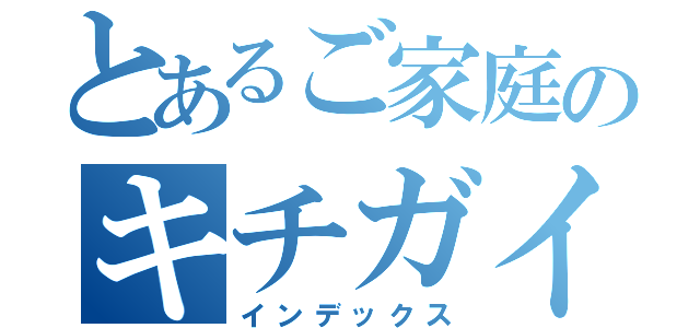 とあるご家庭のキチガイ（インデックス）