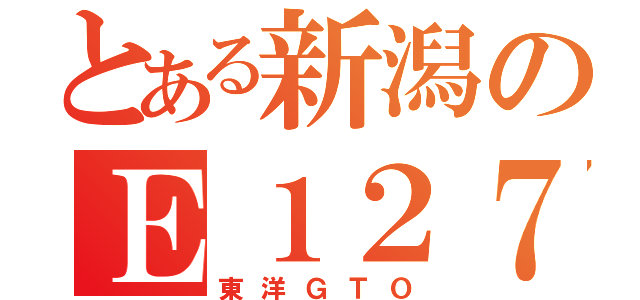 とある新潟のＥ１２７系（東洋ＧＴＯ）