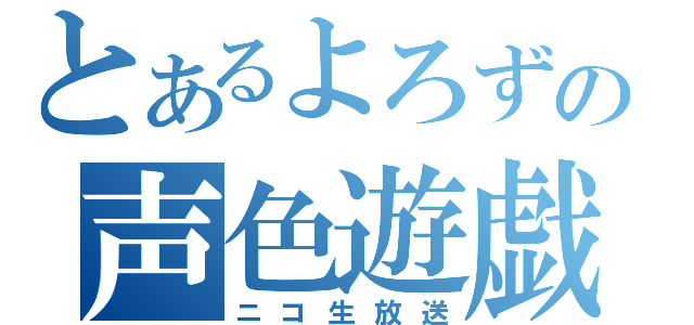 とあるよろずの声色遊戯（ニコ生放送）