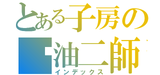 とある子房の醬油二師兄（インデックス）