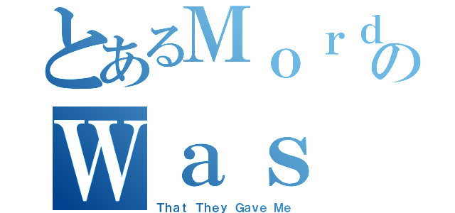 とあるＭｏｒｄｏｒのＷａｓ Ｔｈｅ Ｃａｓｅ（Ｔｈａｔ Ｔｈｅｙ Ｇａｖｅ Ｍｅ）